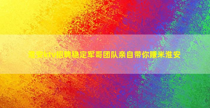 淮安ktv招聘稳定军哥团队亲自带你赚米淮安